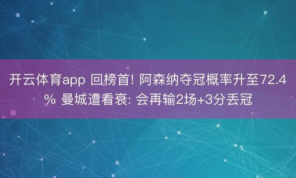 开云体育app 回榜首! 阿森纳夺冠概率升至72.4% 曼城遭看衰: 会再输2场+3分丢冠