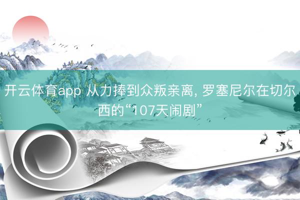 开云体育app 从力捧到众叛亲离， 罗塞尼尔在切尔西的“107天闹剧”