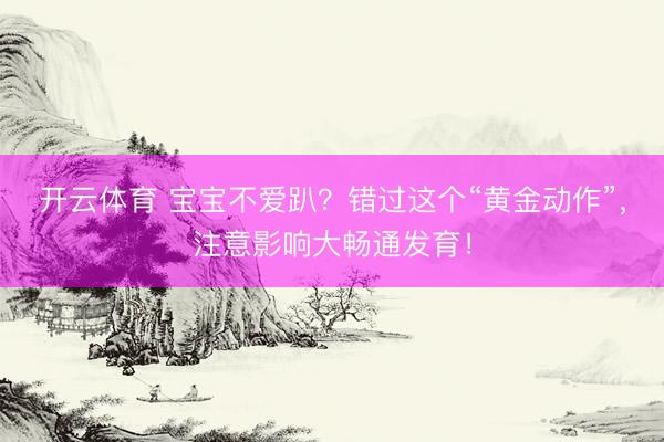 开云体育 宝宝不爱趴？错过这个“黄金动作”，注意影响大畅通发育！