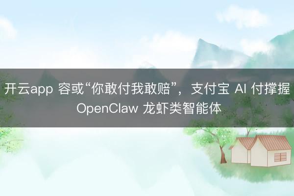 开云app 容或“你敢付我敢赔”，支付宝 AI 付撑握 OpenClaw 龙虾类智能体