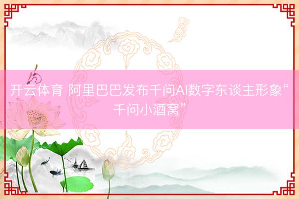 开云体育 阿里巴巴发布千问AI数字东谈主形象“千问小酒窝”