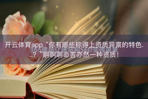 开云体育app “你有哪些称得上资质异禀的特色...？”啊啊啊命苦亦然一种资质！