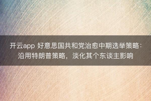 开云app 好意思国共和党治愈中期选举策略：沿用特朗普策略，淡化其个东谈主影响