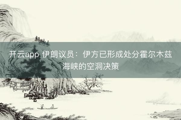 开云app 伊朗议员：伊方已形成处分霍尔木兹海峡的空洞决策