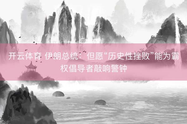开云体育 伊朗总统：但愿“历史性挫败”能为霸权倡导者敲响警钟