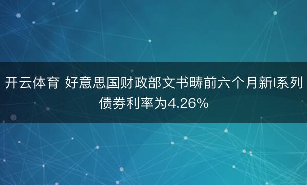开云体育 好意思国财政部文书畴前六个月新I系列债券利率为4.26%
