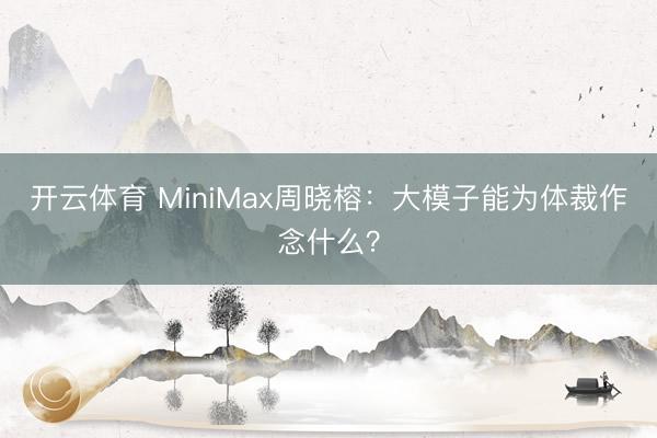 开云体育 MiniMax周晓榕：大模子能为体裁作念什么？